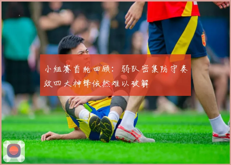 小组赛首轮回顾：弱队密集防守奏效四大神锋依然难以破解