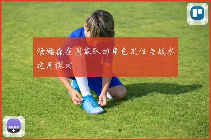 杨瀚森在国家队的角色定位与战术运用探讨