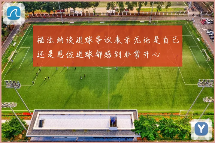 福法纳谈进球争议表示无论是自己还是恩佐进球都感到非常开心