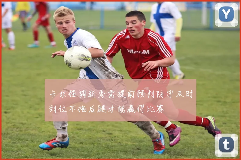 卡尔强调新秀需提前预判防守及时到位不拖后腿才能赢得比赛