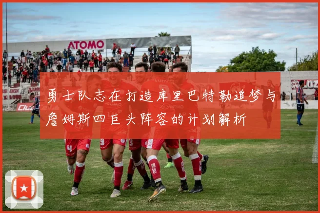 勇士队志在打造库里巴特勒追梦与詹姆斯四巨头阵容的计划解析