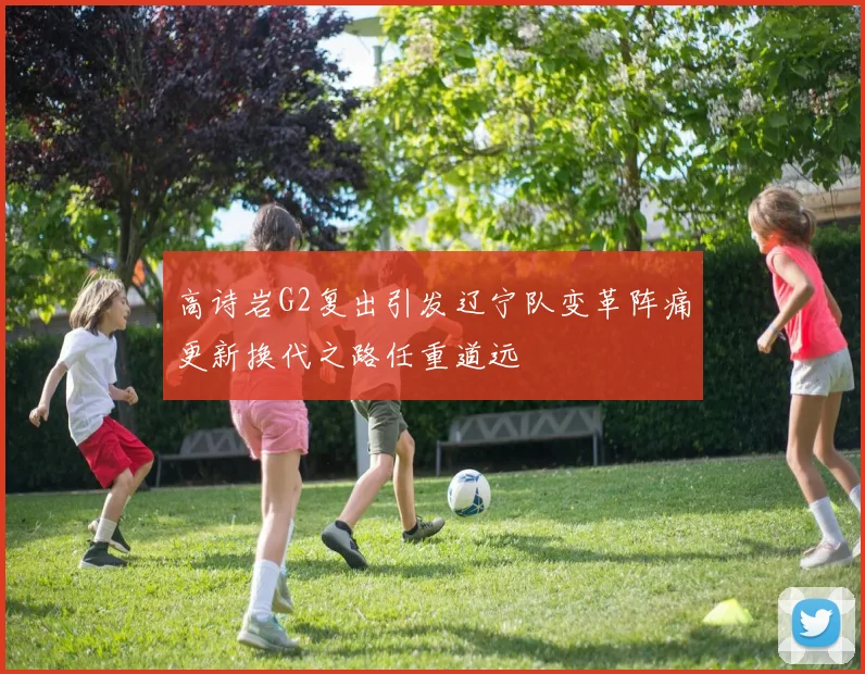 高诗岩G2复出引发辽宁队变革阵痛更新换代之路任重道远